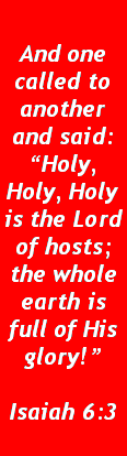 Text Box: And one called to another and said:Holy, Holy, Holy is the Lord of hosts; the whole earth is full of His glory!Isaiah 6:3