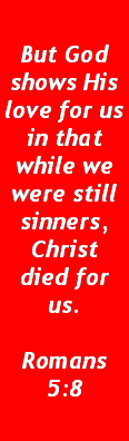 Text Box: But God shows His love for us in that while we were still sinners, Christ died for us.Romans 5:8