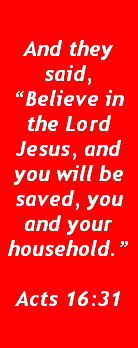 Text Box: And they said, Believe in the Lord Jesus, and you will be saved, you and your household.Acts 16:31