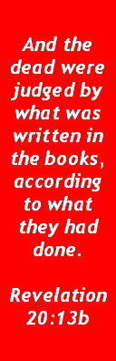 Text Box: And the dead were judged by what was written in the books, according to what they had done.Revelation 20:13b